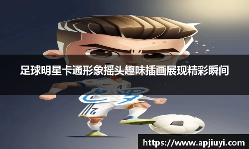 足球明星卡通形象摇头趣味插画展现精彩瞬间